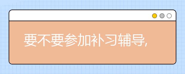 要不要参加补习辅导,补习辅导班哪个最好