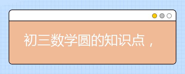 初三数学圆的知识点，初中数学圆的知识点总结