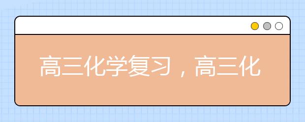 高三化学复习，高三化学复习备考计划