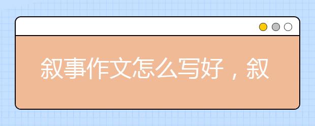 叙事作文怎么写好，叙事作文不会写怎么办