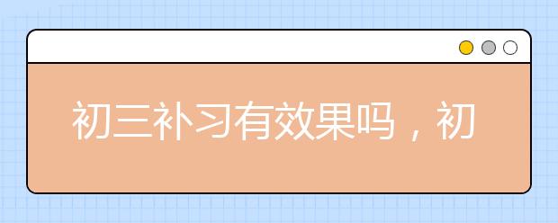 初三补习有效果吗，初三补习怎么找