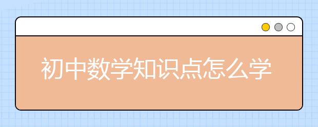 初中数学知识点怎么学好，初中数学知识点归纳与数理