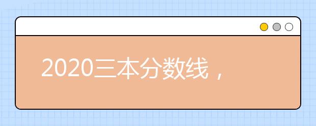 2020三本分数线，三本大学录取分数线