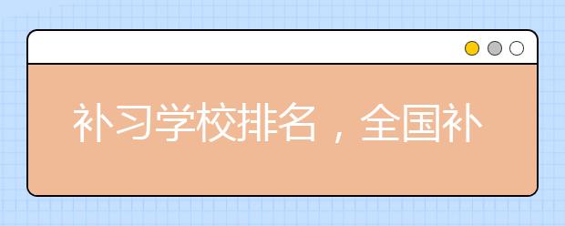 补习学校排名，全国补习学校排行榜