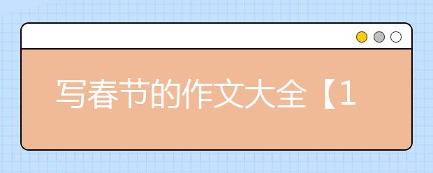 写春节的作文大全【12篇】，写春节的作文500字600字