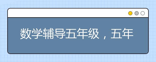 数学辅导五年级，五年级数学怎么辅导