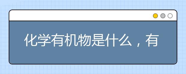 化学有机物是什么，有机物和无机物的区别