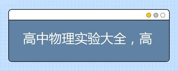 高中物理实验大全，高中物理实验知识点整理