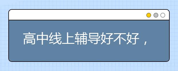 高中线上辅导好不好，高中线上辅导哪家好