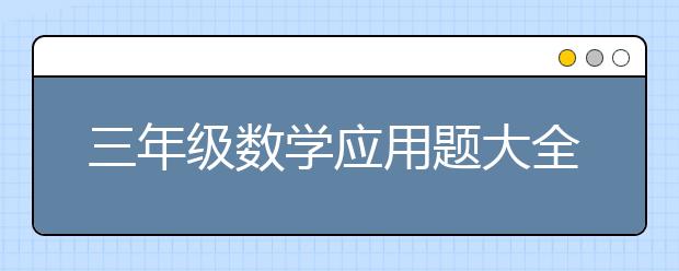 三年级数学应用题大全，三年级数学应用题怎么做