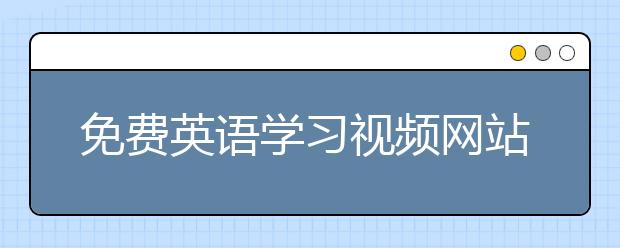 免费英语学习视频网站，英语学习视频教程推荐