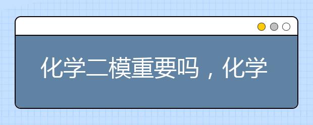 化学二模重要吗，化学二模成绩怎么提高