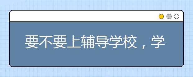 要不要上辅导学校，学校老师不行吗