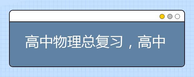 高中物理总复习，高中物理总复习专题攻略