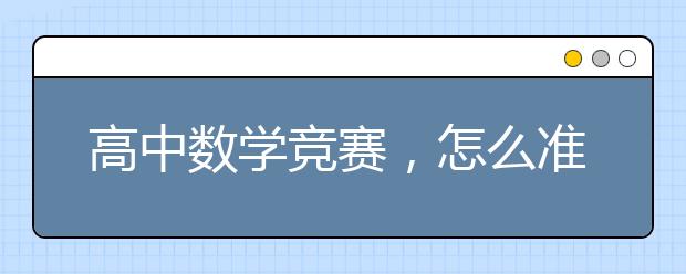 高中数学竞赛，怎么准备高中数学竞赛