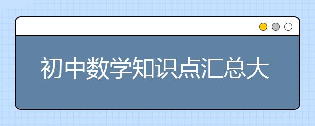 初中数学知识点汇总大全【超详细】，初中数学知识点归纳公式大全