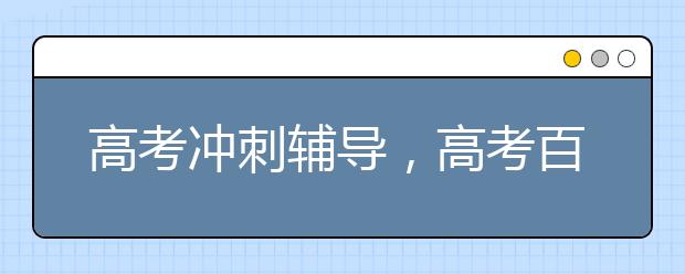 高考冲刺辅导，高考百日冲刺辅导方法