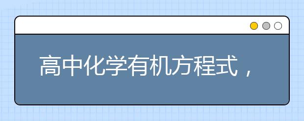 高中化学有机方程式，有机化学方程式总结