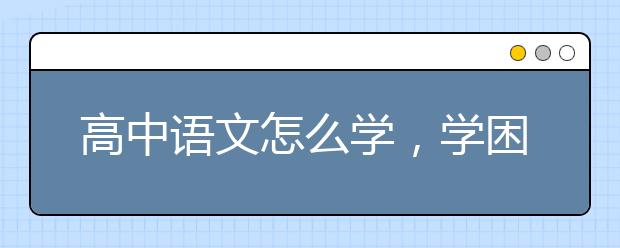 高中语文怎么学，学困生怎么学好高中语文