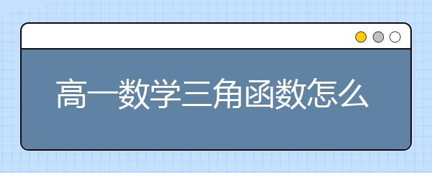 高一数学三角函数怎么学，三角函数解题思路