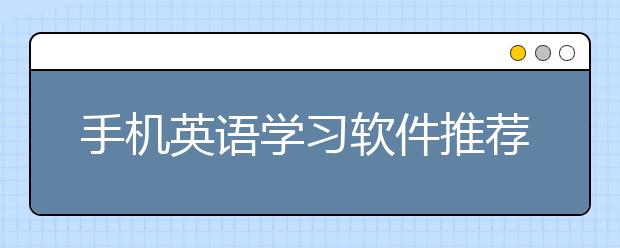 手机英语学习软件推荐，免费手机英语学习app汇总