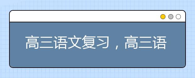 高三語文復(fù)習(xí)，高三語文復(fù)習(xí)計(jì)劃表