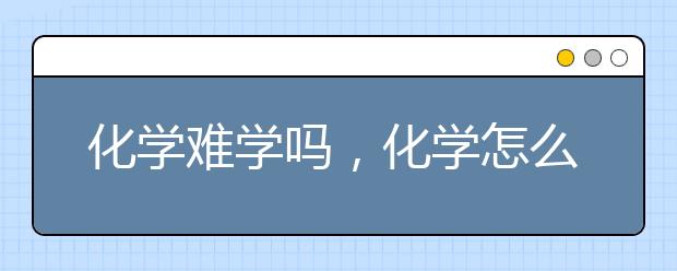 化学难学吗，化学怎么辅导