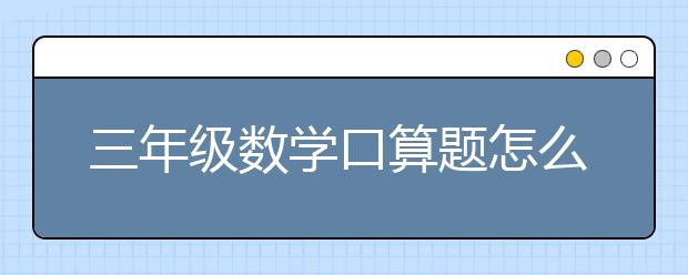 三年级数学口算题怎么提升，三年级口算题辅导