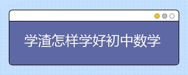 学渣怎样学好初中数学，怎样才能学好初中数学