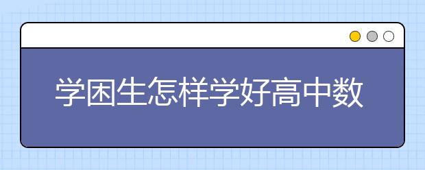 学困生怎样学好高中数学，高中数学差怎么办