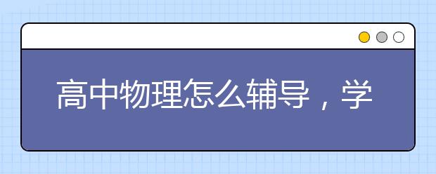 高中物理怎么辅导，学渣如何学好高中物理