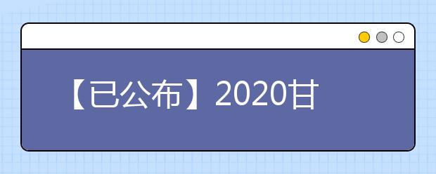 【已公布】2020甘肃高考分数线，历年甘肃高考大学录取分数线