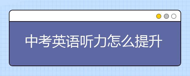 中考英语听力怎么提升，初三英语听力训练方法