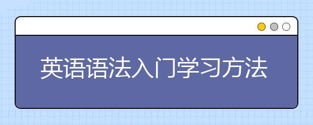 英语语法入门学习方法，英语语法该怎么学