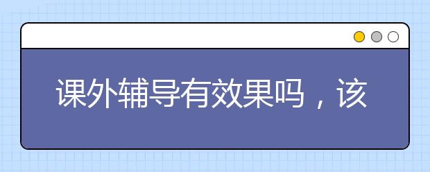 课外辅导有效果吗，该不该参加课外辅导