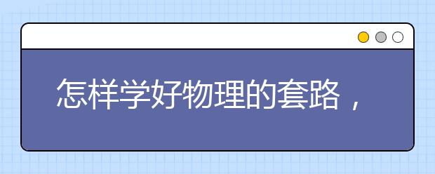 怎样学好物理的套路，如何零基础学习初高中物理
