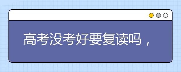 高考没考好要复读吗，高考补习学校哪家好