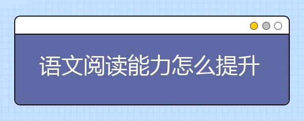 语文阅读能力怎么提升，语文阅读训练方法
