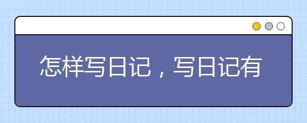 怎样写日记，写日记有什么好处呢
