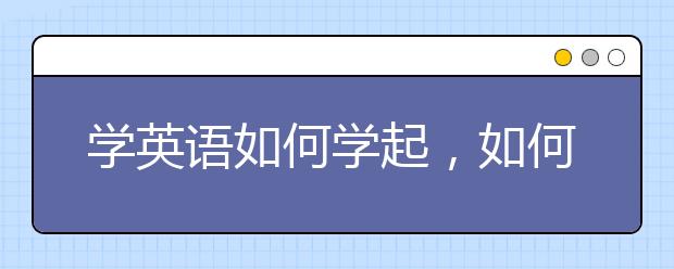 学英语如何学起，如何正确的从零开始学英语