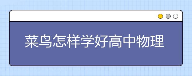 菜鸟怎样学好高中物理，女生如何学高中物理