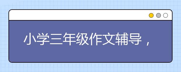 小学三年级作文辅导，三年级作文不会写怎么办