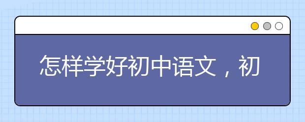 怎样学好初中语文，初中语文怎样得高分