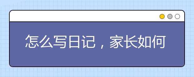 怎么写日记，家长如何辅导孩子写日记