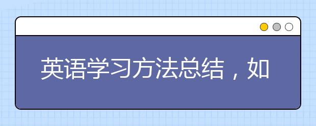 英语学习方法总结，如何学好英语的建议