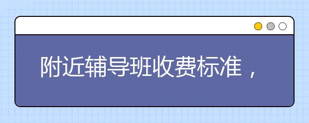 附近辅导班收费标准，附近辅导班一小时多少钱