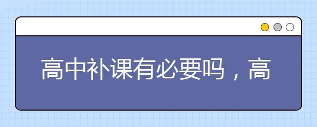 高中补课有必要吗，高中可以不参加补课吗