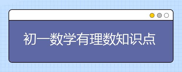 初一数学有理数知识点，初一数学有理数练习题与答案