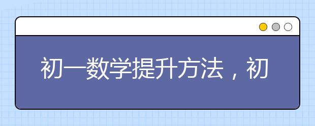 初一数学提升方法，初一数学差怎么提升