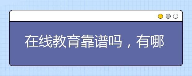 在线教育靠谱吗，有哪些师资好的在线教育